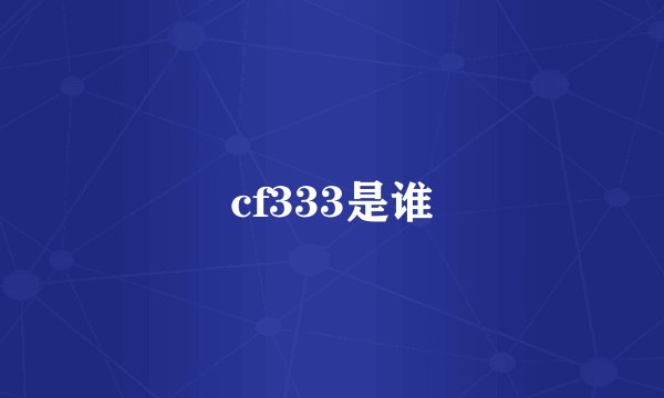 cf333是谁