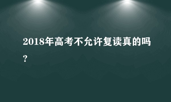2018年高考不允许复读真的吗?
