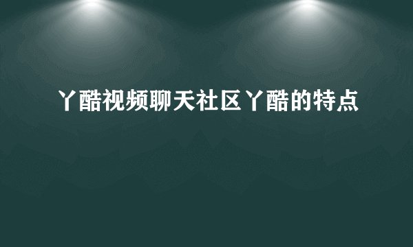 丫酷视频聊天社区丫酷的特点