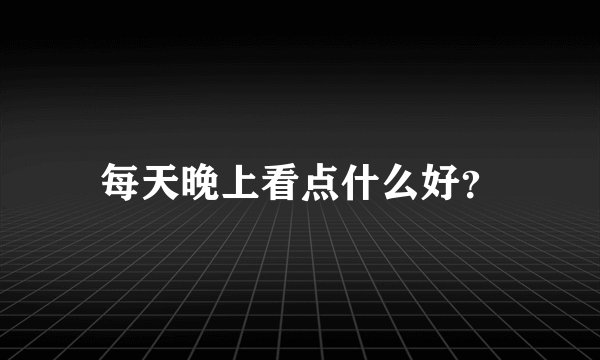 每天晚上看点什么好？