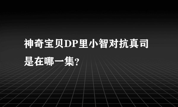 神奇宝贝DP里小智对抗真司是在哪一集？