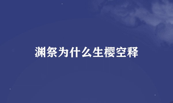 渊祭为什么生樱空释