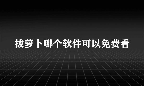 拔萝卜哪个软件可以免费看