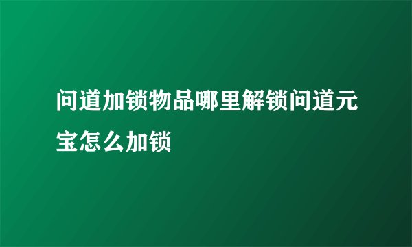问道加锁物品哪里解锁问道元宝怎么加锁
