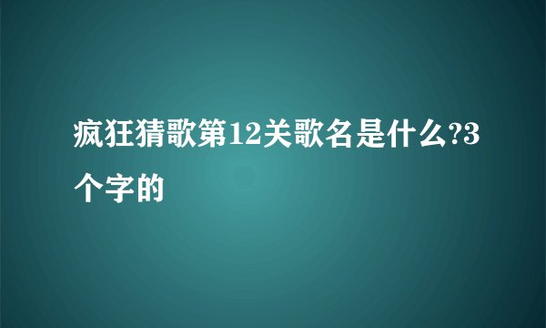 疯狂猜歌第12关歌名是什么?3个字的