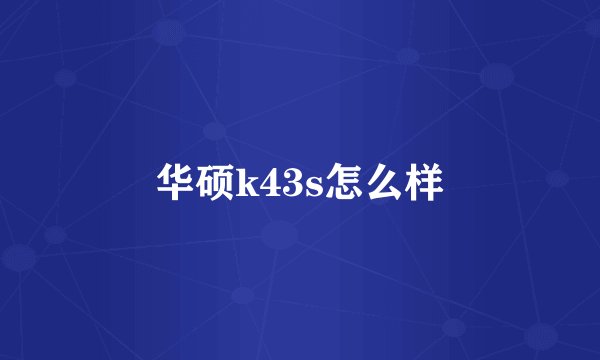 华硕k43s怎么样