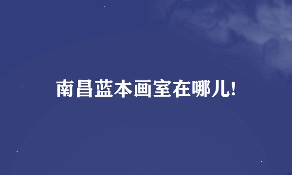 南昌蓝本画室在哪儿!