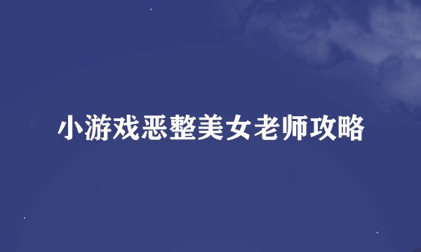 小游戏恶整美女老师攻略