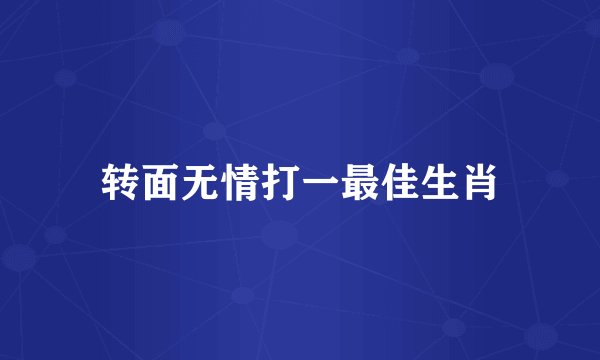 转面无情打一最佳生肖
