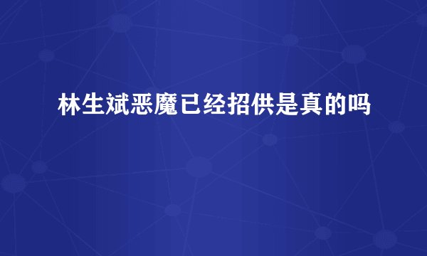 林生斌恶魔已经招供是真的吗
