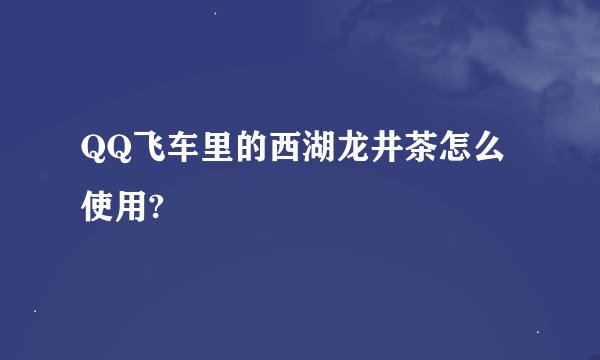 QQ飞车里的西湖龙井茶怎么使用?