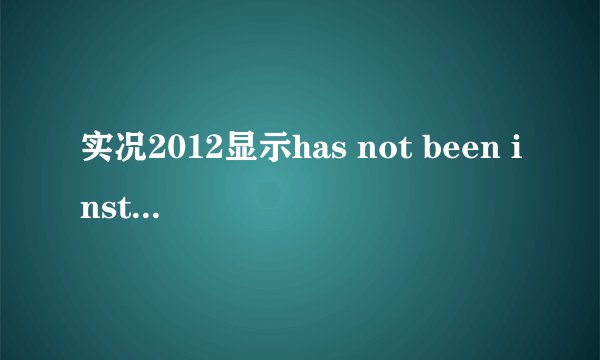 实况2012显示has not been installed 怎么解决