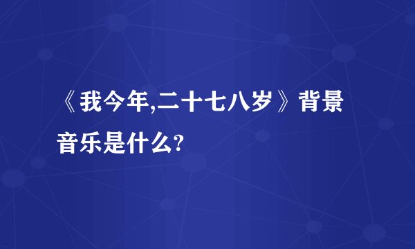 《我今年,二十七八岁》背景音乐是什么?