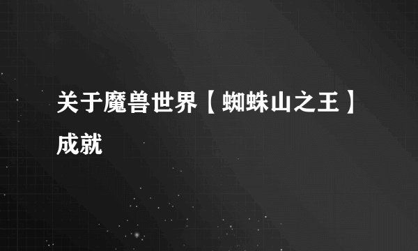 关于魔兽世界【蜘蛛山之王】成就