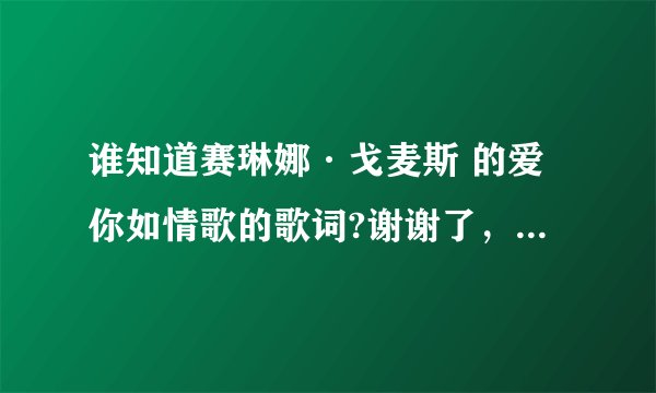 谁知道赛琳娜·戈麦斯 的爱你如情歌的歌词?谢谢了，大神帮忙啊