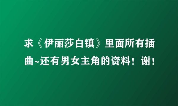 求《伊丽莎白镇》里面所有插曲~还有男女主角的资料！谢！