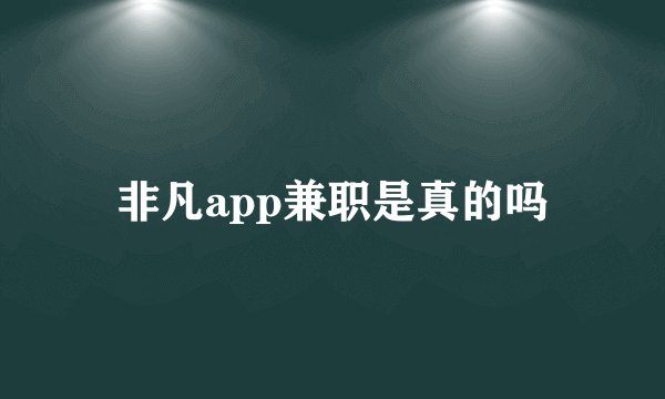非凡app兼职是真的吗