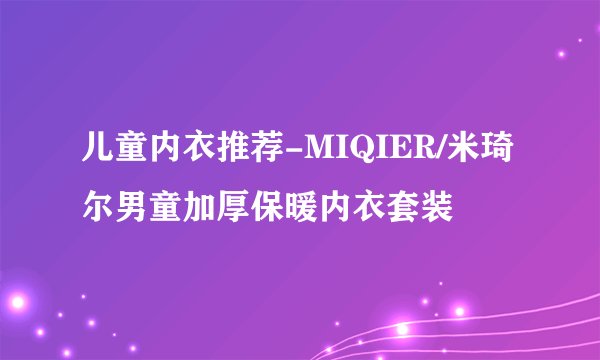 儿童内衣推荐-MIQIER/米琦尔男童加厚保暖内衣套装