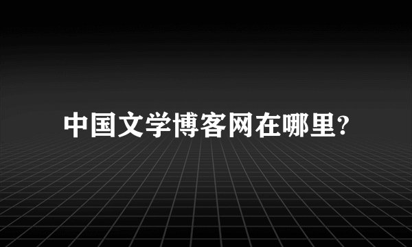 中国文学博客网在哪里?