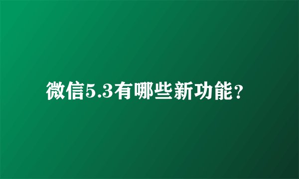 微信5.3有哪些新功能?