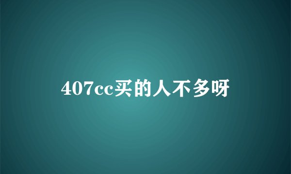 407cc买的人不多呀