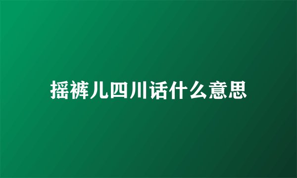 摇裤儿四川话什么意思