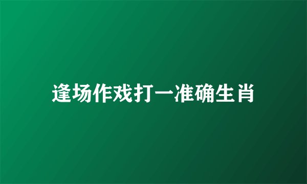 逢场作戏打一准确生肖