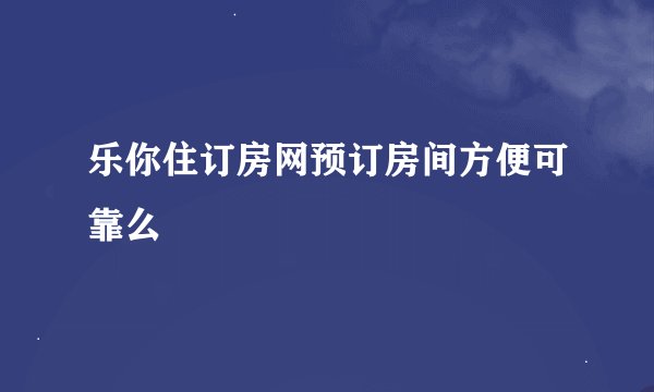 乐你住订房网预订房间方便可靠么