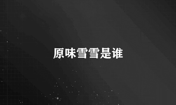 原味雪雪是谁