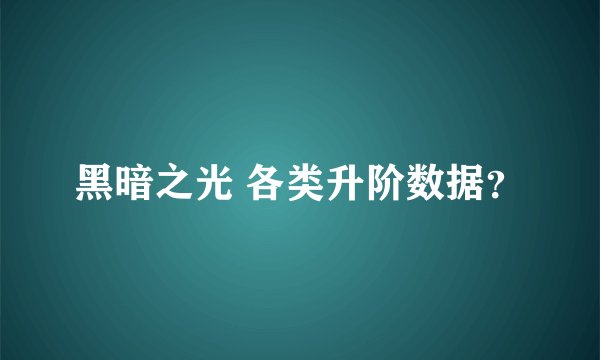 黑暗之光 各类升阶数据？