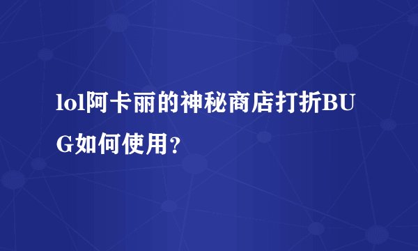 lol阿卡丽的神秘商店打折BUG如何使用？