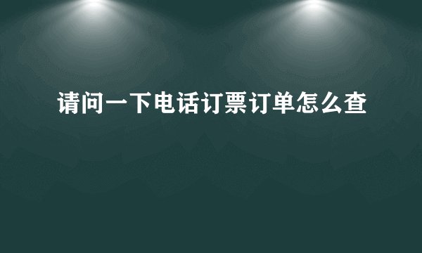 请问一下电话订票订单怎么查