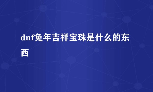dnf兔年吉祥宝珠是什么的东西