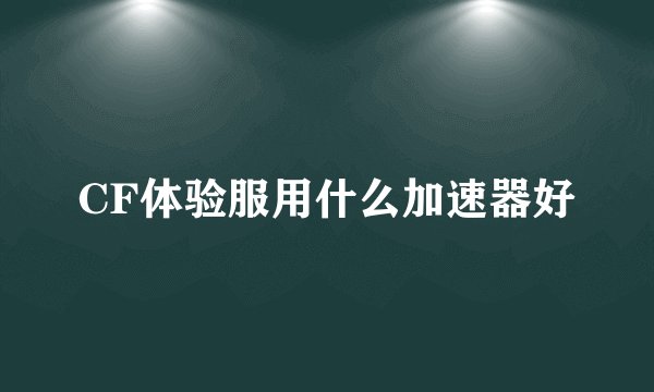 CF体验服用什么加速器好
