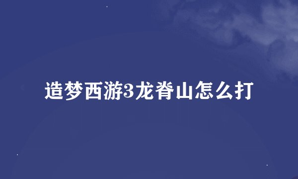 造梦西游3龙脊山怎么打