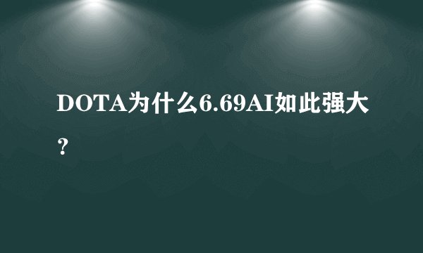 DOTA为什么6.69AI如此强大?
