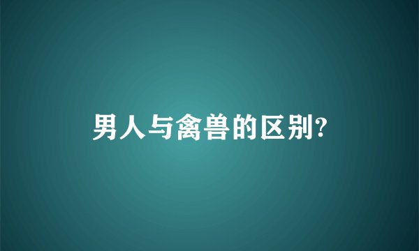 男人与禽兽的区别?