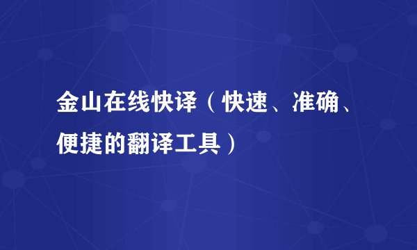 金山在线快译（快速、准确、便捷的翻译工具）