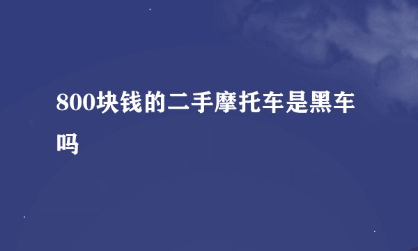 800块钱的二手摩托车是黑车吗