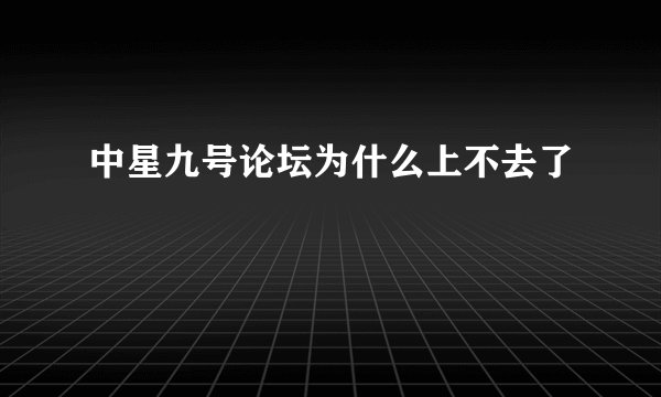 中星九号论坛为什么上不去了