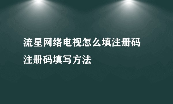 流星网络电视怎么填注册码 注册码填写方法