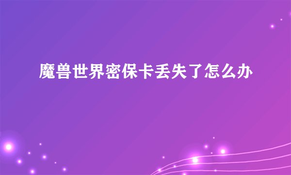 魔兽世界密保卡丢失了怎么办