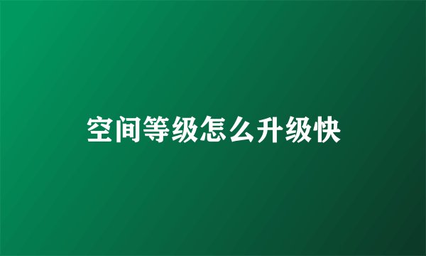 空间等级怎么升级快