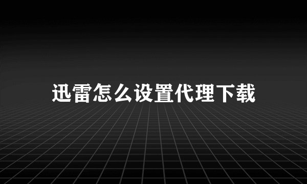 迅雷怎么设置代理下载