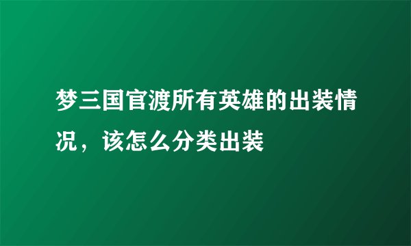 梦三国官渡所有英雄的出装情况，该怎么分类出装