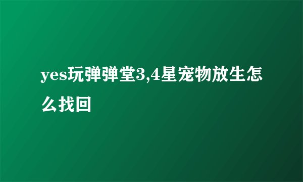 yes玩弹弹堂3,4星宠物放生怎么找回