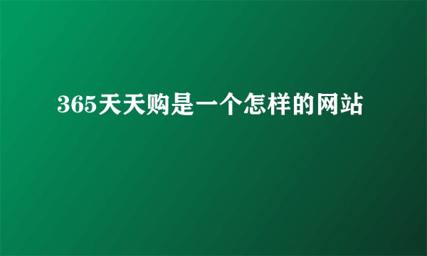 365天天购是一个怎样的网站