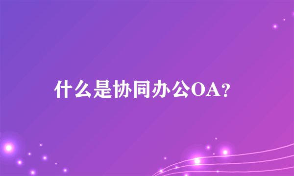 什么是协同办公OA？