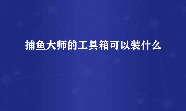 捕鱼大师的工具箱可以装什么