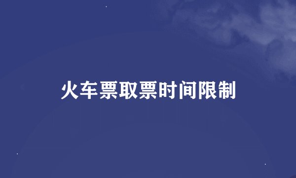 火车票取票时间限制